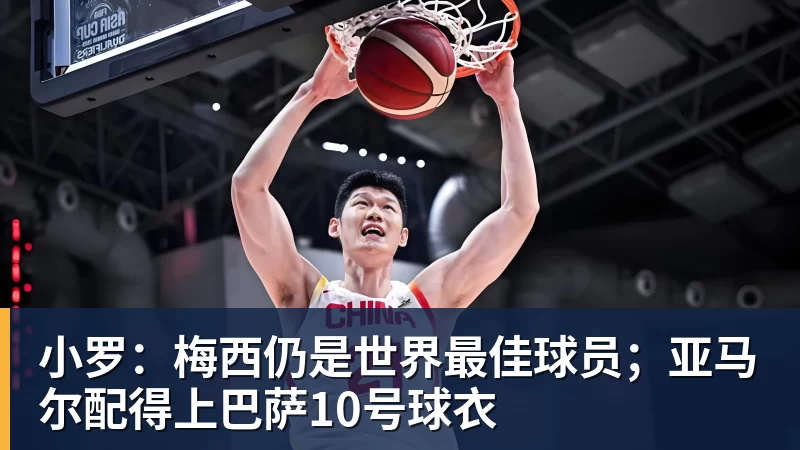 小罗：梅西仍是世界最佳球员；亚马尔配得上巴萨10号球衣