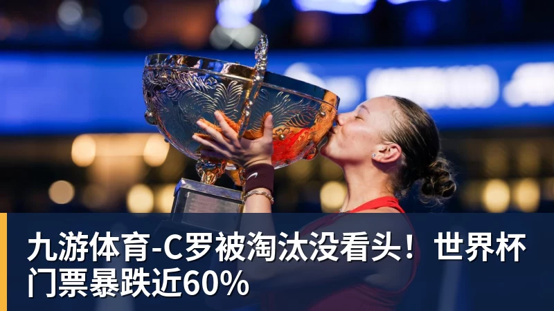 九游体育-C罗被淘汰没看头!世界杯门票暴跌近60%
