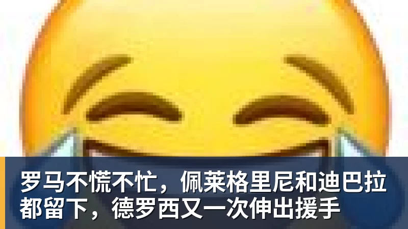 罗马不慌不忙,佩莱格里尼和迪巴拉都留下,德罗西又一次伸出援手