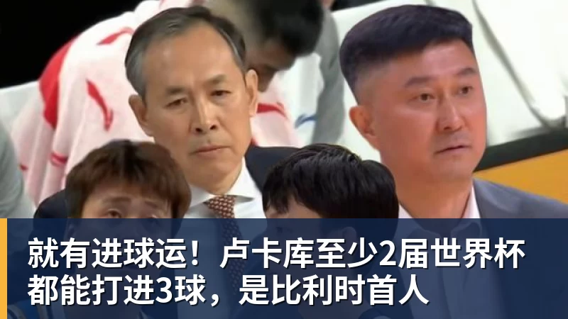 就有进球运！卢卡库至少2届世界杯都能打进3球，是比利时首人