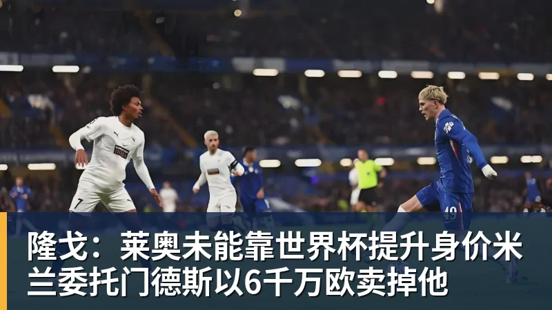 九游体育隆戈:莱奥未能靠世界杯提升身价米兰委托门德斯以6千万欧卖掉他