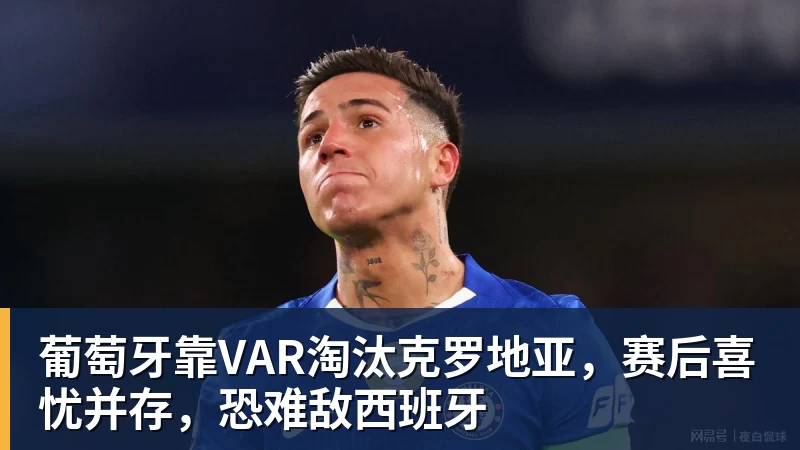 葡萄牙靠VAR淘汰克罗地亚，赛后喜忧并存，恐难敌西班牙