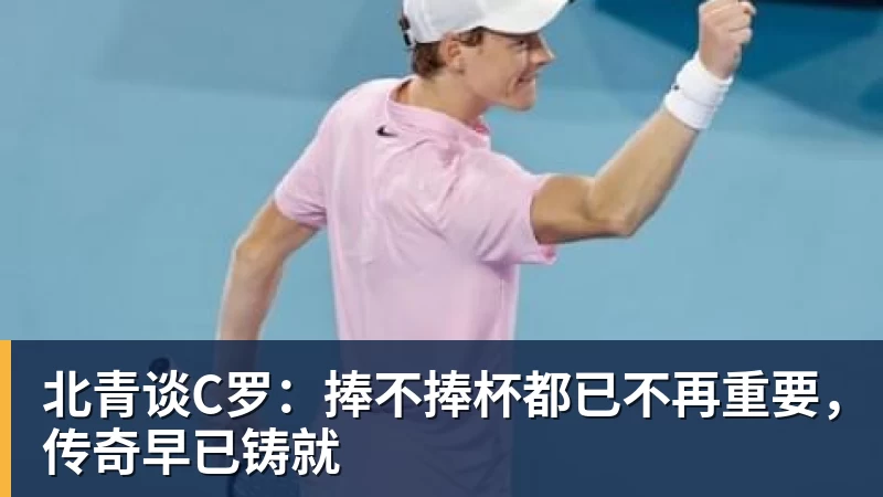 九游体育北青谈C罗：捧不捧杯都已不再重要，传奇早已铸就