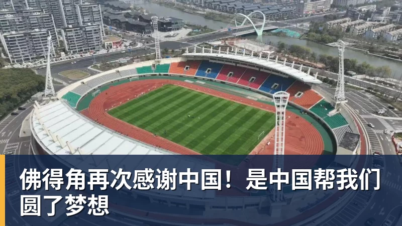 九游体育佛得角再次感谢中国！是中国帮我们圆了梦想