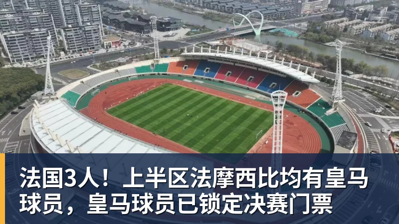 九游体育法国3人!上半区法摩西比均有皇马球员,皇马球员已锁定决赛门票