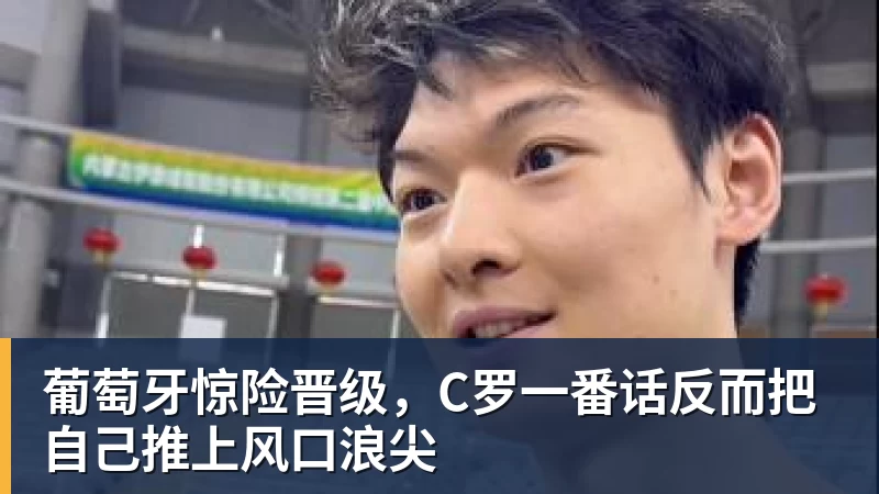 九游体育葡萄牙惊险晋级,C罗一番话反而把自己推上风口浪尖