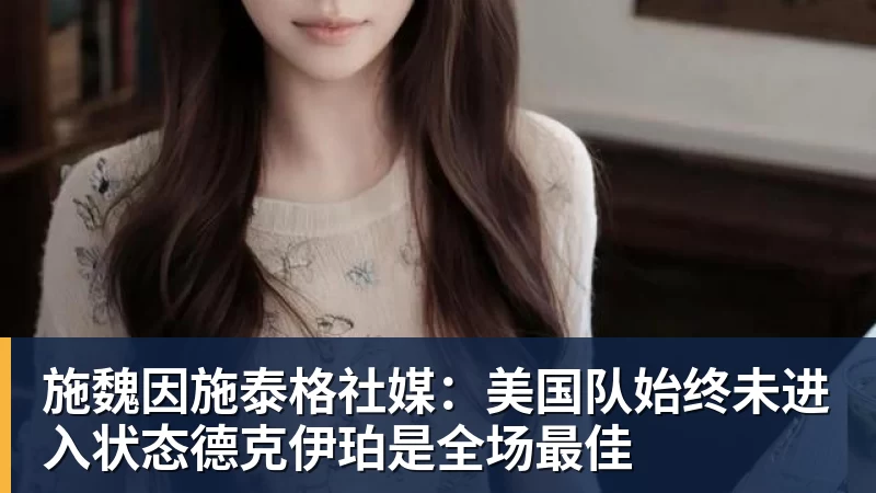 九游体育施魏因施泰格社媒：美国队始终未进入状态德克伊珀是全场最佳