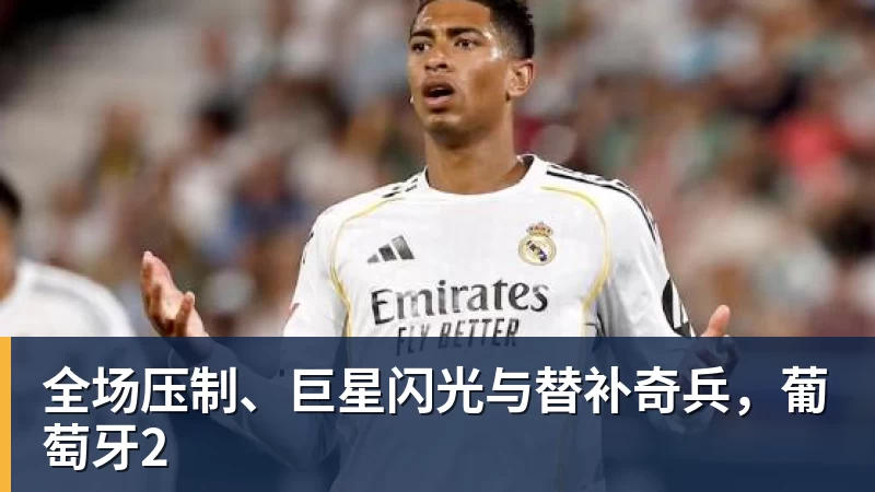 九游体育全场压制、巨星闪光与替补奇兵，葡萄牙2