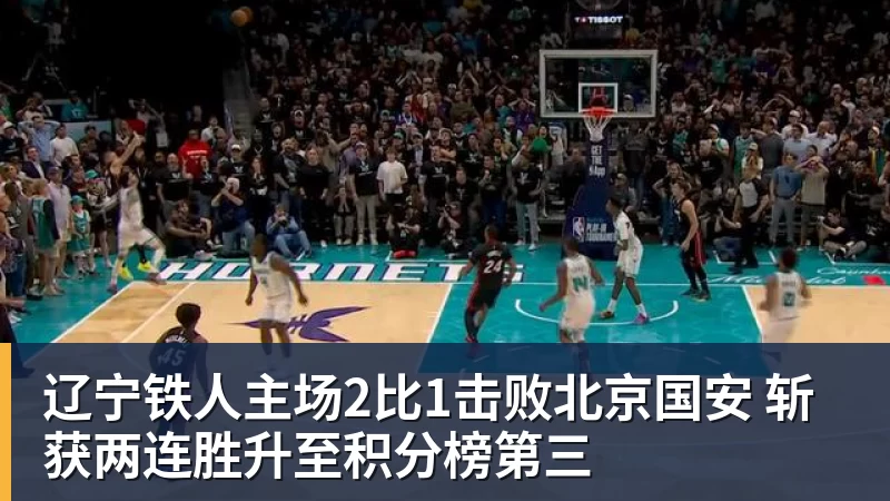 九游体育辽宁铁人主场2比1击败北京国安 斩获两连胜升至积分榜第三