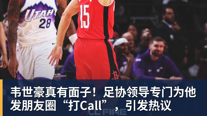 九游体育韦世豪真有面子！足协领导专门为他发朋友圈“打Call”，引发热议