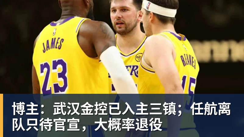 九游体育博主：武汉金控已入主三镇；任航离队只待官宣，大概率退役