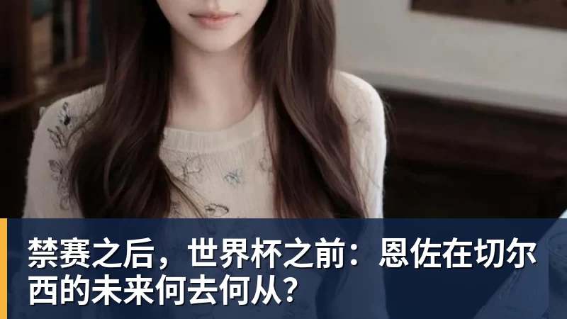 九游体育禁赛之后，世界杯之前：恩佐在切尔西的未来何去何从？