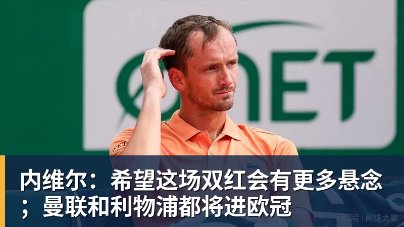 九游体育内维尔：希望这场双红会有更多悬念；曼联和利物浦都将进欧冠