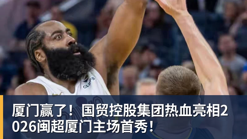 九游体育厦门赢了！国贸控股集团热血亮相2026闽超厦门主场首秀！