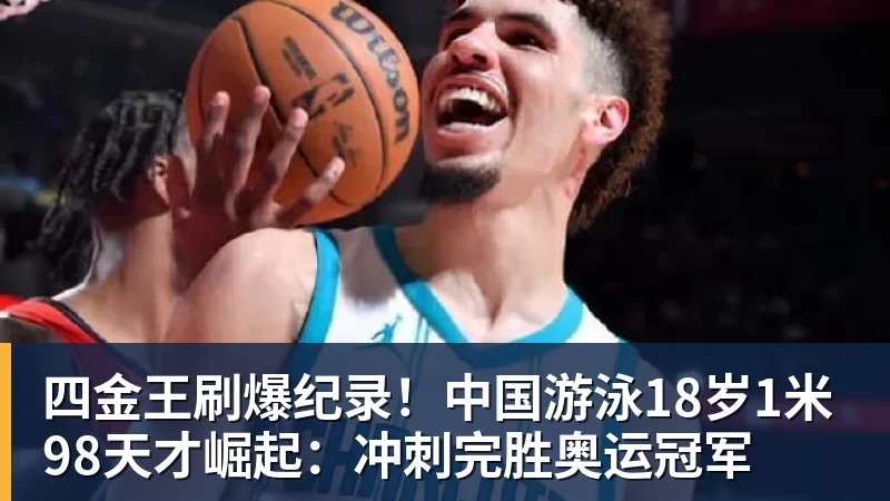 九游体育四金王刷爆纪录!中国游泳18岁1米98天才崛起:冲刺完胜奥运冠军