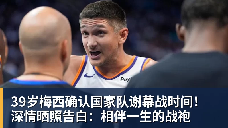 九游体育39岁梅西确认国家队谢幕战时间！深情晒照告白：相伴一生的战袍