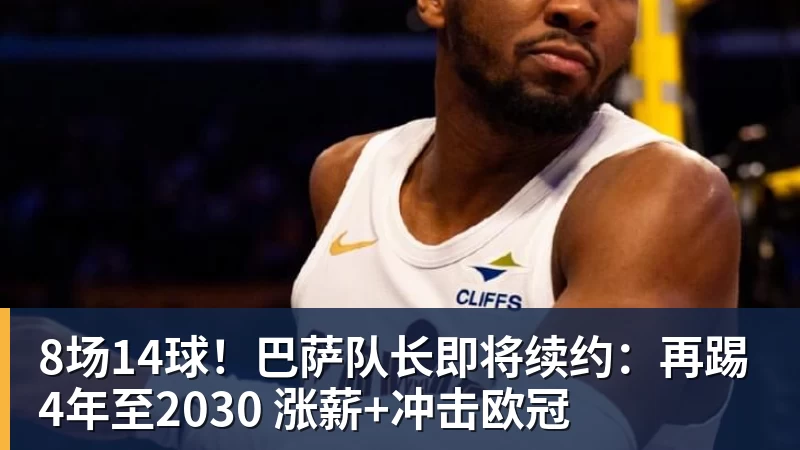 九游体育8场14球！巴萨队长即将续约：再踢4年至2030 涨薪+冲击欧冠
