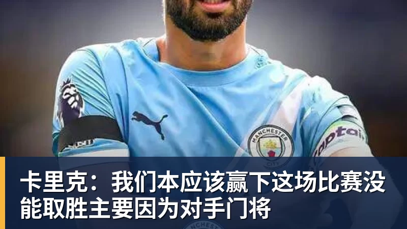 九游体育卡里克：我们本应该赢下这场比赛没能取胜主要因为对手门将