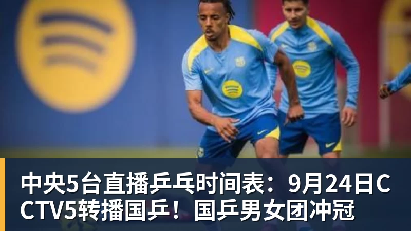 九游体育中央5台直播乒乓时间表：9月24日CCTV5转播国乒！国乒男女团冲冠