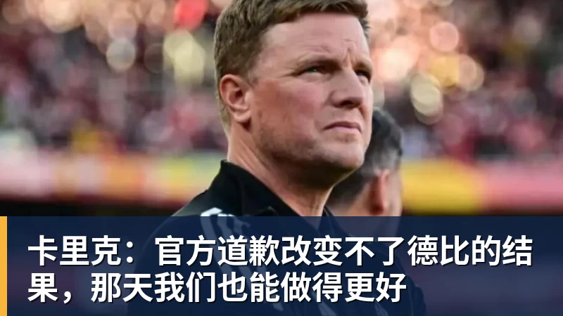九游体育卡里克：官方道歉改变不了德比的结果，那天我们也能做得更好