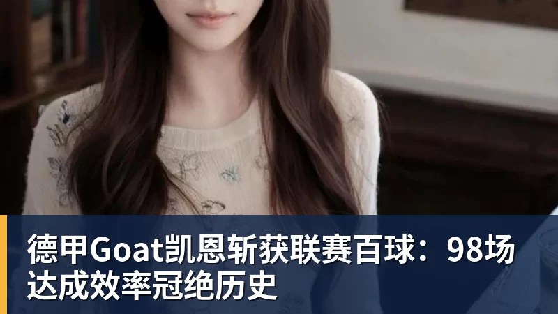 九游体育德甲Goat凯恩斩获联赛百球：98场达成效率冠绝历史