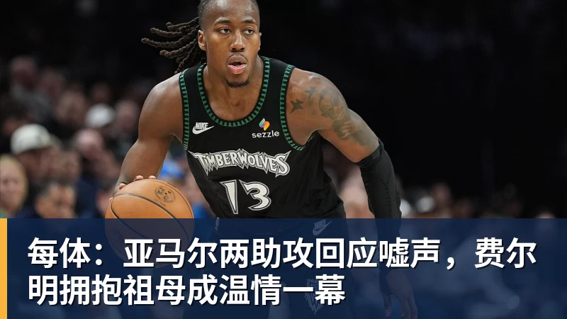 九游体育每体：亚马尔两助攻回应嘘声，费尔明拥抱祖母成温情一幕