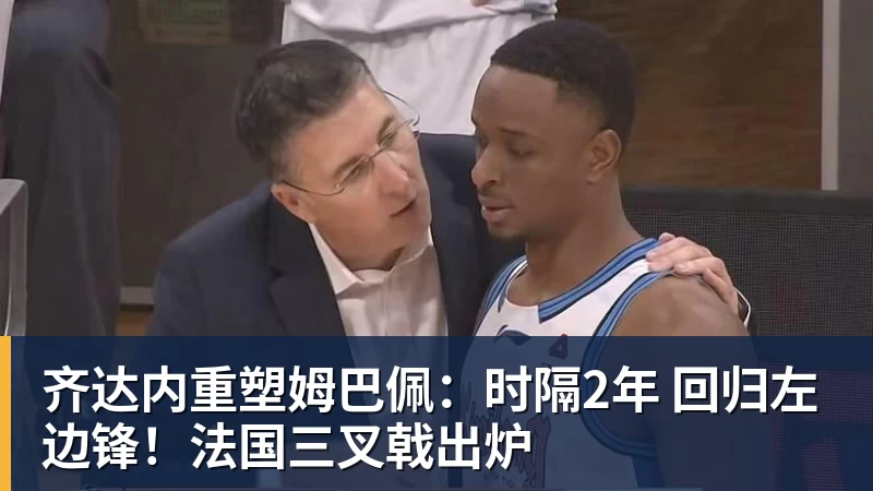 九游体育齐达内重塑姆巴佩：时隔2年 回归左边锋！法国三叉戟出炉