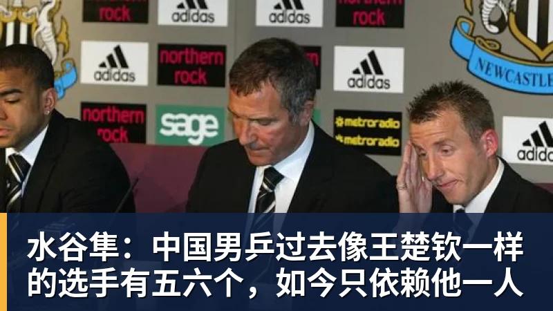 九游体育水谷隼:中国男乒过去像王楚钦一样的选手有五六个,如今只依赖他一人