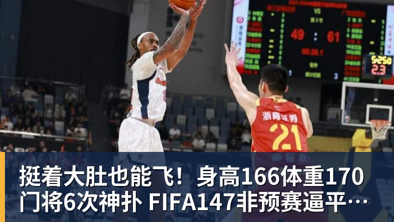 九游体育挺着大肚也能飞!身高166体重170门将6次神扑 FIFA147非预赛逼平昔日冠军