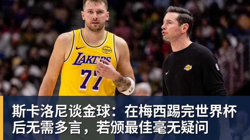 九游体育斯卡洛尼谈金球:在梅西踢完世界杯后无需多言,若颁最佳毫无疑问