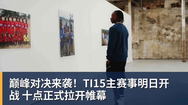九游体育巅峰对决来袭！TI15主赛事明日开战 十点正式拉开帷幕