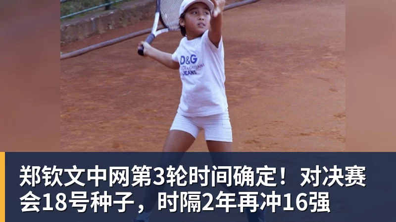九游体育郑钦文中网第3轮时间确定!对决赛会18号种子,时隔2年再冲16强