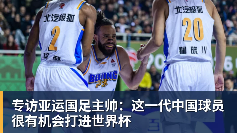 九游体育专访亚运国足主帅：这一代中国球员很有机会打进世界杯