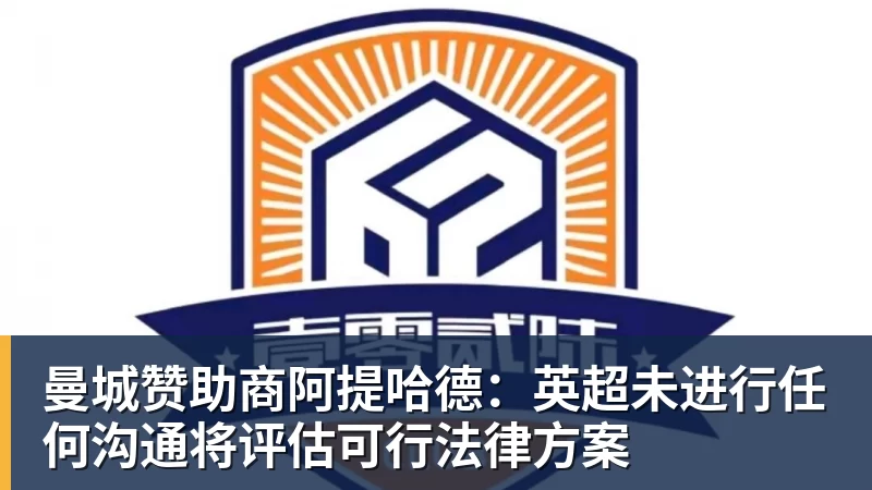 九游体育曼城赞助商阿提哈德：英超未进行任何沟通将评估可行法律方案