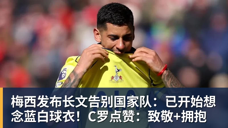 九游体育梅西发布长文告别国家队:已开始想念蓝白球衣!C罗点赞:致敬+拥抱