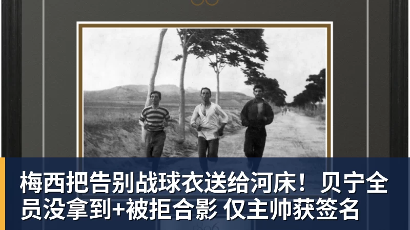 九游体育梅西把告别战球衣送给河床!贝宁全员没拿到+被拒合影 仅主帅获签名