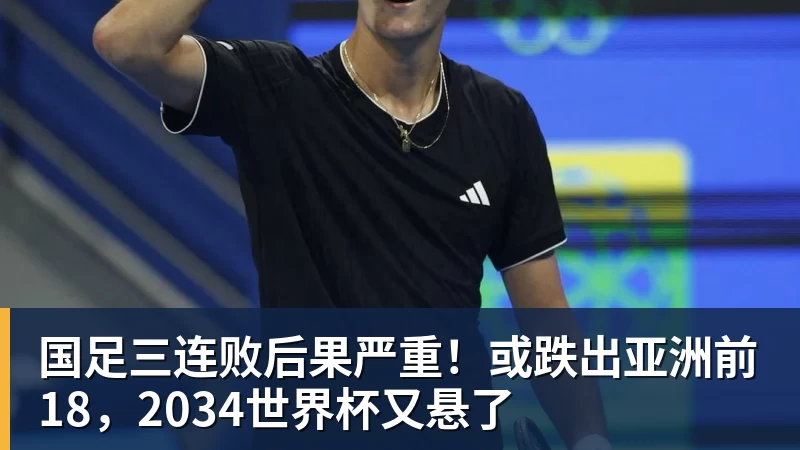 九游体育国足三连败后果严重！或跌出亚洲前18，2034世界杯又悬了