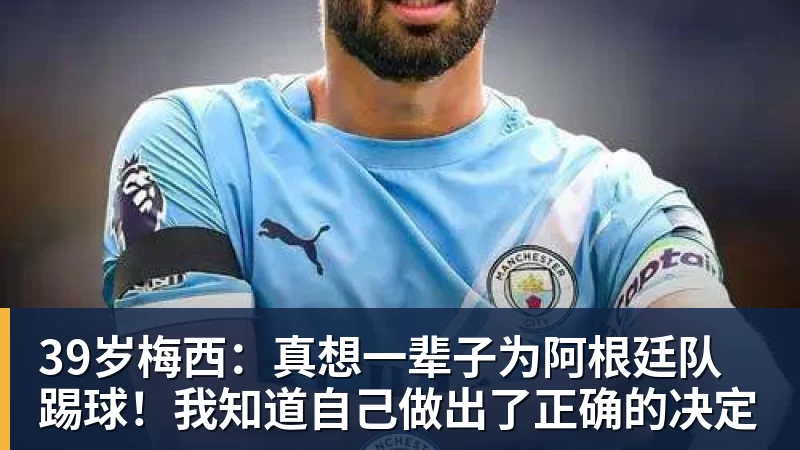 九游体育39岁梅西:真想一辈子为阿根廷队踢球!我知道自己做出了正确的决定
