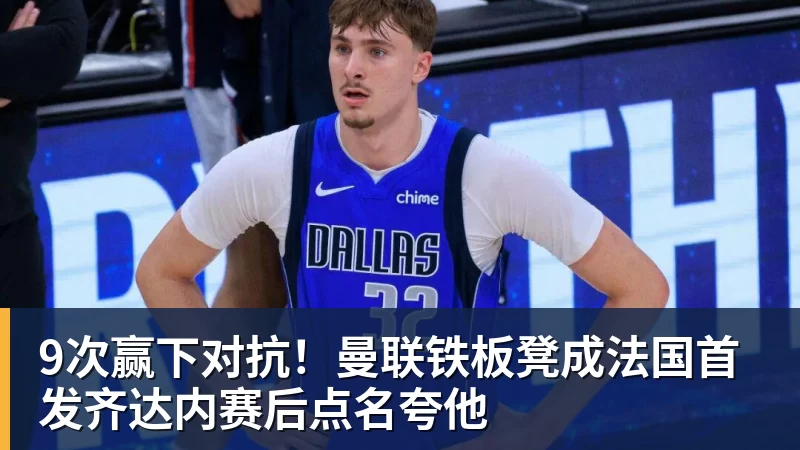 九游体育9次赢下对抗!曼联铁板凳成法国首发齐达内赛后点名夸他
