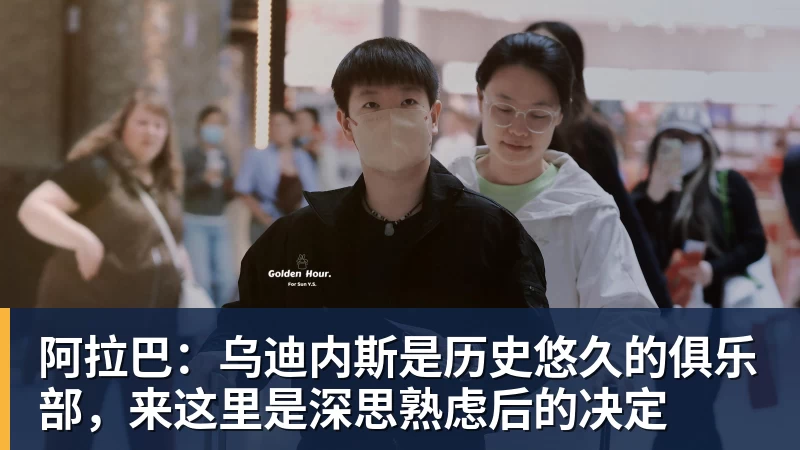 九游体育阿拉巴:乌迪内斯是历史悠久的俱乐部,来这里是深思熟虑后的决定