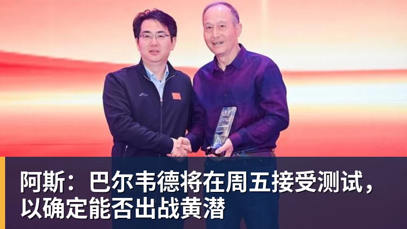 九游体育阿斯：巴尔韦德将在周五接受测试，以确定能否出战黄潜