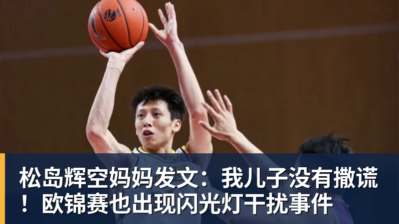 九游体育松岛辉空妈妈发文:我儿子没有撒谎!欧锦赛也出现闪光灯干扰事件