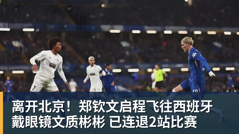 九游体育离开北京!郑钦文启程飞往西班牙 戴眼镜文质彬彬 已连退2站比赛