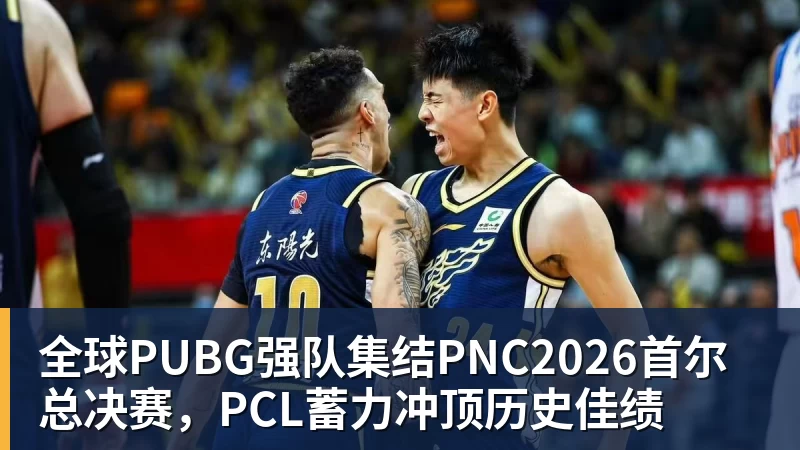 九游体育全球PUBG强队集结PNC2026首尔总决赛,PCL蓄力冲顶历史佳绩