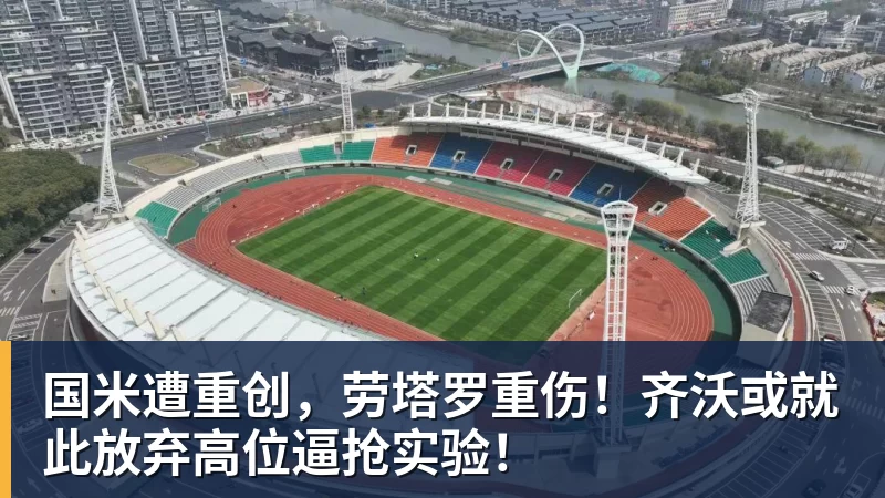 九游体育国米遭重创，劳塔罗重伤！齐沃或就此放弃高位逼抢实验！