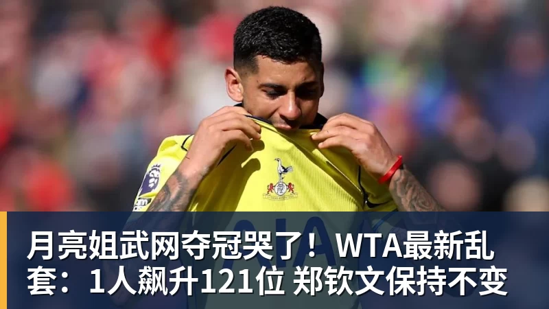 九游体育月亮姐武网夺冠哭了！WTA最新乱套：1人飙升121位 郑钦文保持不变