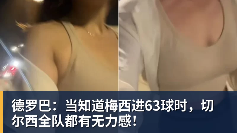 九游体育德罗巴：当知道梅西进63球时，切尔西全队都有无力感！