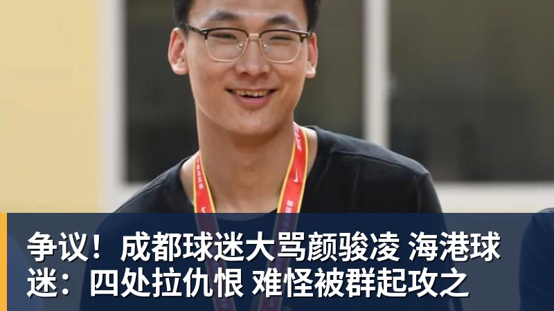 九游体育争议!成都球迷大骂颜骏凌 海港球迷:四处拉仇恨 难怪被群起攻之
