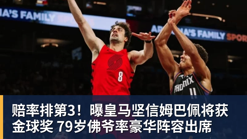 九游体育赔率排第3！曝皇马坚信姆巴佩将获金球奖 79岁佛爷率豪华阵容出席