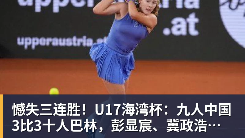 九游体育憾失三连胜!U17海湾杯:九人中国3比3十人巴林,彭显宸、冀政浩染红,杨宸硕世界波